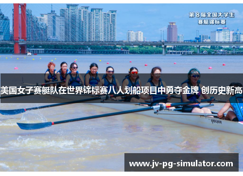 美国女子赛艇队在世界锦标赛八人划船项目中勇夺金牌 创历史新高