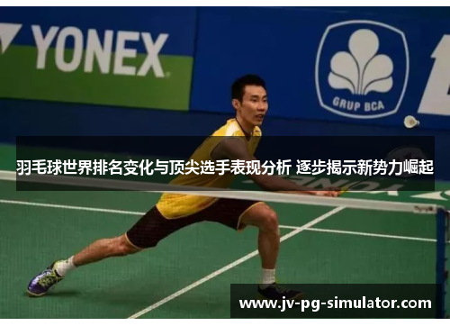 羽毛球世界排名变化与顶尖选手表现分析 逐步揭示新势力崛起 羽毛球世界排名变化与顶尖选手表现分析 逐步揭示新势力崛起