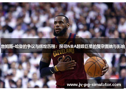 詹姆斯·哈登的争议与辉煌历程：探寻NBA超级巨星的复杂面貌与影响