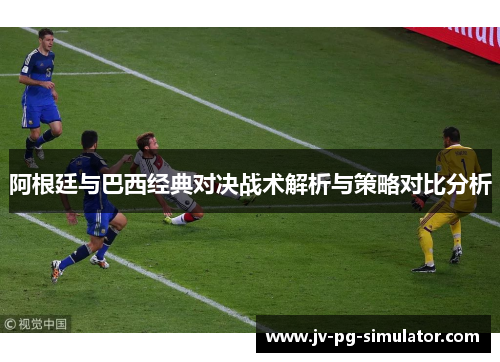 阿根廷与巴西经典对决战术解析与策略对比分析 阿根廷与巴西经典对决战术解析与策略对比分析