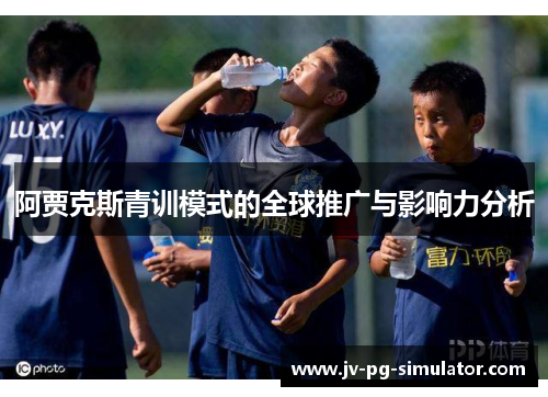 阿贾克斯青训模式的全球推广与影响力分析 阿贾克斯青训模式的全球推广与影响力分析