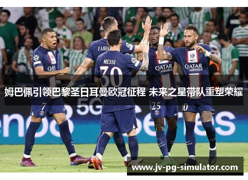 姆巴佩引领巴黎圣日耳曼欧冠征程 未来之星带队重塑荣耀 姆巴佩引领巴黎圣日耳曼欧冠征程 未来之星带队重塑荣耀