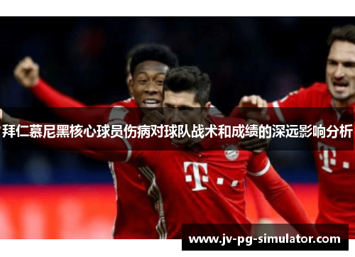 拜仁慕尼黑核心球员伤病对球队战术和成绩的深远影响分析 拜仁慕尼黑核心球员伤病对球队战术和成绩的深远影响分析