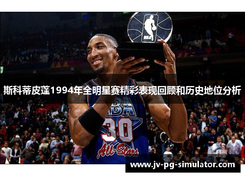 斯科蒂皮蓬1994年全明星赛精彩表现回顾和历史地位分析