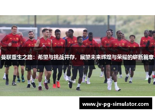 曼联重生之路:希望与挑战并存,展望未来辉煌与荣耀的崭新篇章 曼联重生之路:希望与挑战并存,展望未来辉煌与荣耀的崭新篇章