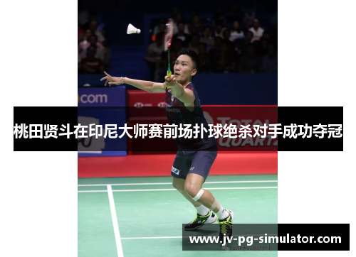 桃田贤斗在印尼大师赛前场扑球绝杀对手成功夺冠 桃田贤斗在印尼大师赛前场扑球绝杀对手成功夺冠