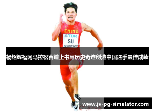 杨绍辉福冈马拉松赛道上书写历史奇迹创造中国选手最佳成绩 杨绍辉福冈马拉松赛道上书写历史奇迹创造中国选手最佳成绩