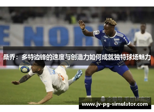 桑乔：多特边锋的速度与创造力如何成就独特球场魅力