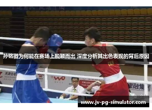 孙铭徽为何能在赛场上脱颖而出 深度分析其出色表现的背后原因