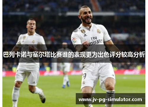 巴列卡诺与塞尔塔比赛谁的表现更为出色评分较高分析