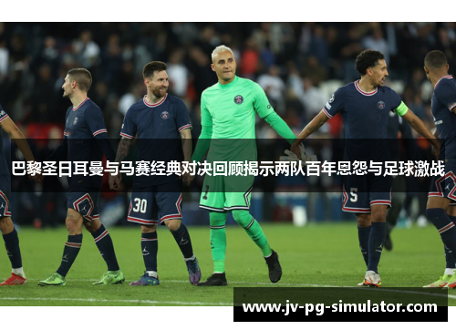 巴黎圣日耳曼与马赛经典对决回顾揭示两队百年恩怨与足球激战