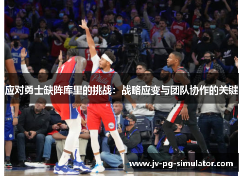 应对勇士缺阵库里的挑战:战略应变与团队协作的关键 应对勇士缺阵库里的挑战:战略应变与团队协作的关键