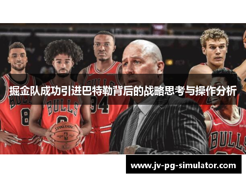 掘金队成功引进巴特勒背后的战略思考与操作分析