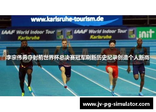 李宗伟勇夺射箭世界杯总决赛冠军刷新历史纪录创造个人新高