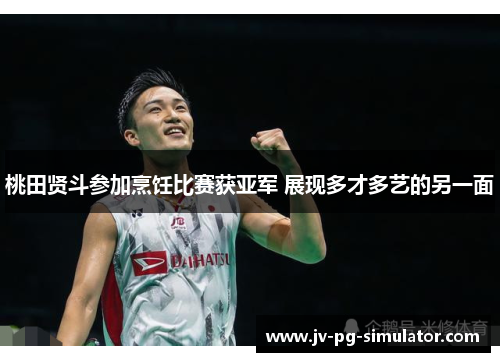 桃田贤斗参加烹饪比赛获亚军 展现多才多艺的另一面