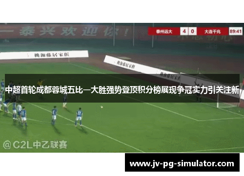 中超首轮成都蓉城五比一大胜强势登顶积分榜展现争冠实力引关注新 中超首轮成都蓉城五比一大胜强势登顶积分榜展现争冠实力引关注新