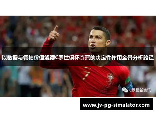 以数据与领袖价值解读C罗世俱杯夺冠的决定性作用全景分析路径 以数据与领袖价值解读C罗世俱杯夺冠的决定性作用全景分析路径