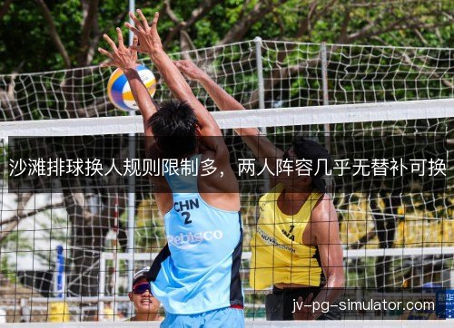 沙滩排球换人规则限制多,两人阵容几乎无替补可换 沙滩排球换人规则限制多,两人阵容几乎无替补可换