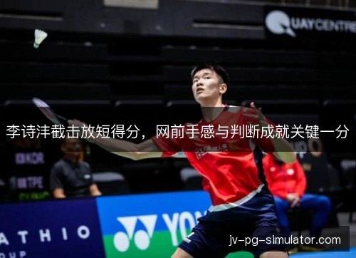 李诗沣截击放短得分,网前手感与判断成就关键一分 李诗沣截击放短得分,网前手感与判断成就关键一分