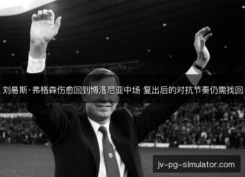 刘易斯·弗格森伤愈回到博洛尼亚中场 复出后的对抗节奏仍需找回