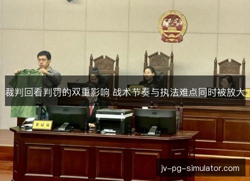 裁判回看判罚的双重影响 战术节奏与执法难点同时被放大 裁判回看判罚的双重影响 战术节奏与执法难点同时被放大